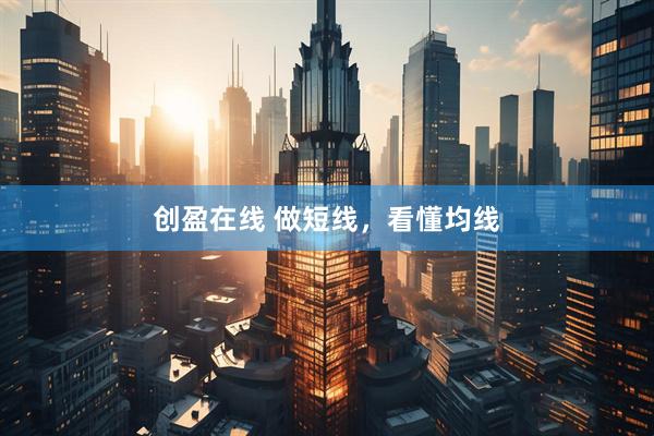 创盈在线 做短线，看懂均线