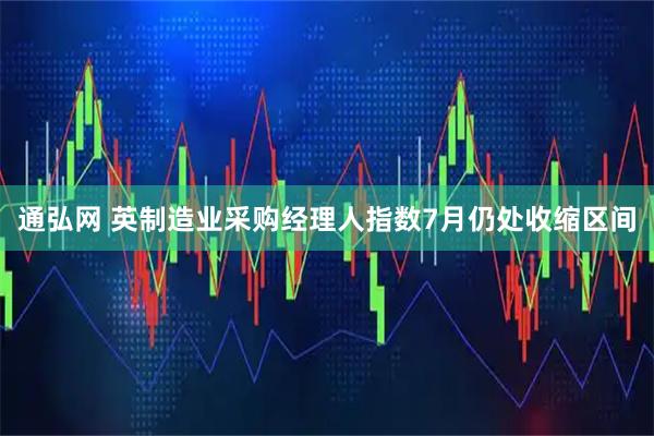 通弘网 英制造业采购经理人指数7月仍处收缩区间