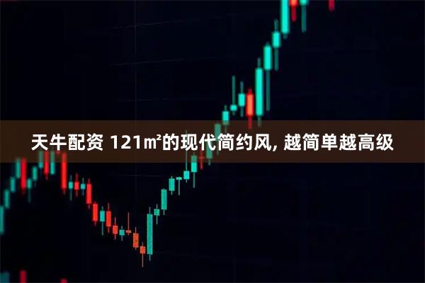 天牛配资 121㎡的现代简约风, 越简单越高级
