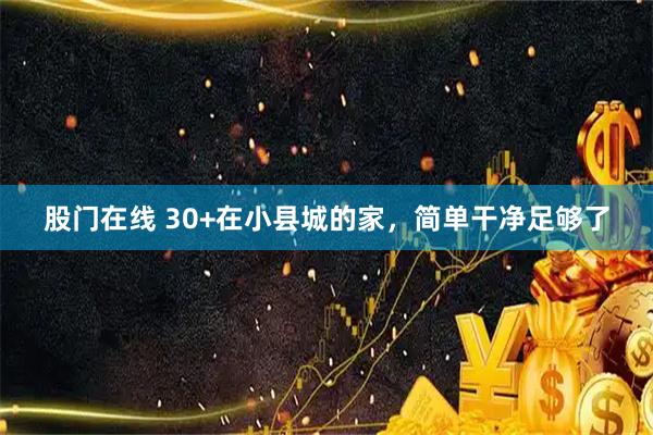 股门在线 30+在小县城的家，简单干净足够了